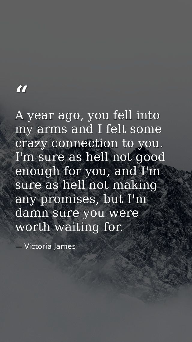 A year ago, you fell into my arms and I felt some crazy connection to you. I'm sure as hell not good enough for you, and — Victoria James
