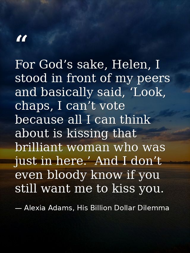 For God’s sake, Helen, I stood in front of my peers and basically said, ‘Look, chaps, I can’t vote because all I can thi — Alexia Adams, His Billion Dollar Dilemma