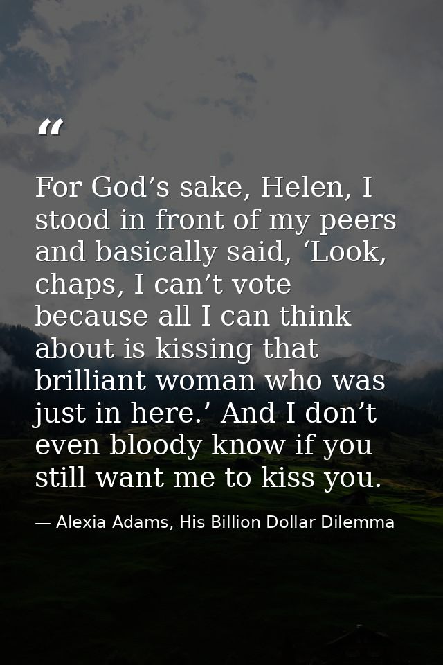 For God’s sake, Helen, I stood in front of my peers and basically said, ‘Look, chaps, I can’t vote because all I can thi — Alexia Adams, His Billion Dollar Dilemma