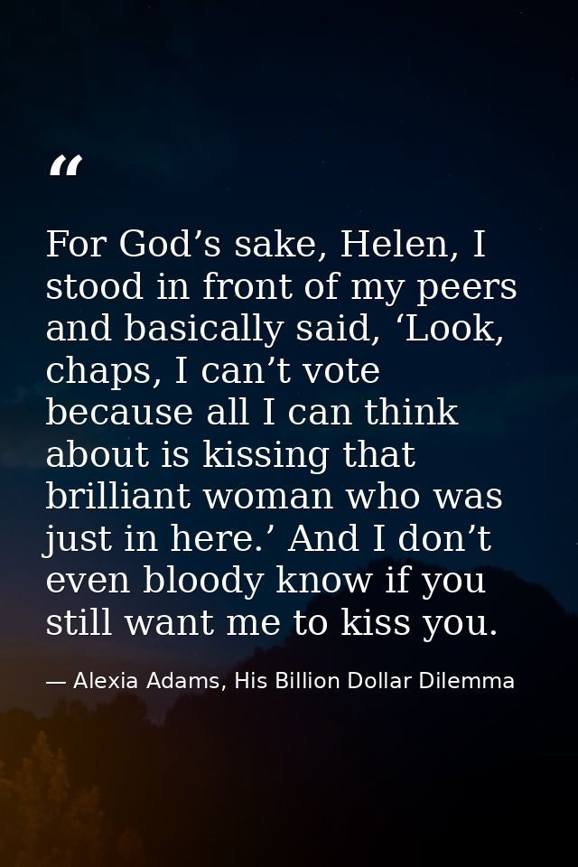 For God’s sake, Helen, I stood in front of my peers and basically said, ‘Look, chaps, I can’t vote because all I can thi — Alexia Adams, His Billion Dollar Dilemma