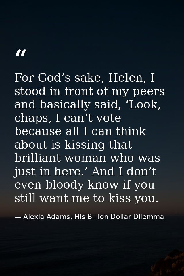 For God’s sake, Helen, I stood in front of my peers and basically said, ‘Look, chaps, I can’t vote because all I can thi — Alexia Adams, His Billion Dollar Dilemma