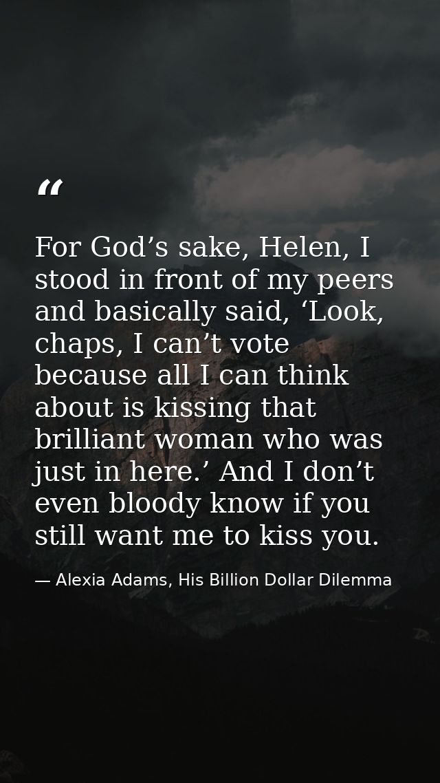 For God’s sake, Helen, I stood in front of my peers and basically said, ‘Look, chaps, I can’t vote because all I can thi — Alexia Adams, His Billion Dollar Dilemma