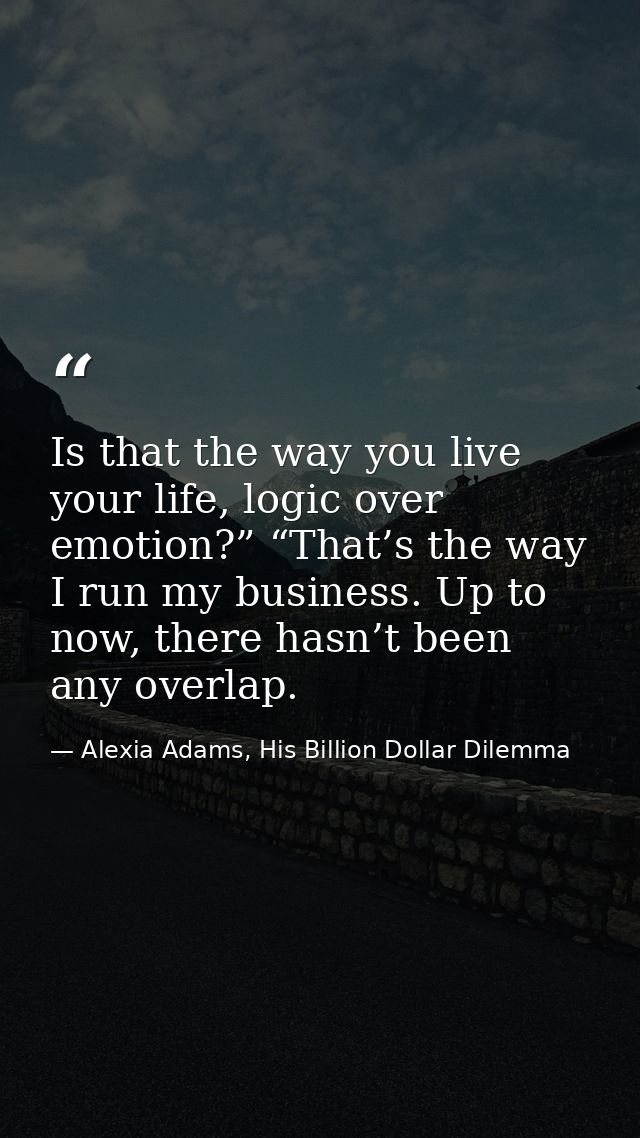 Is that the way you live your life, logic over emotion?” “That’s the way I run my business. Up to now, there hasn’t been — Alexia Adams, His Billion Dollar Dilemma