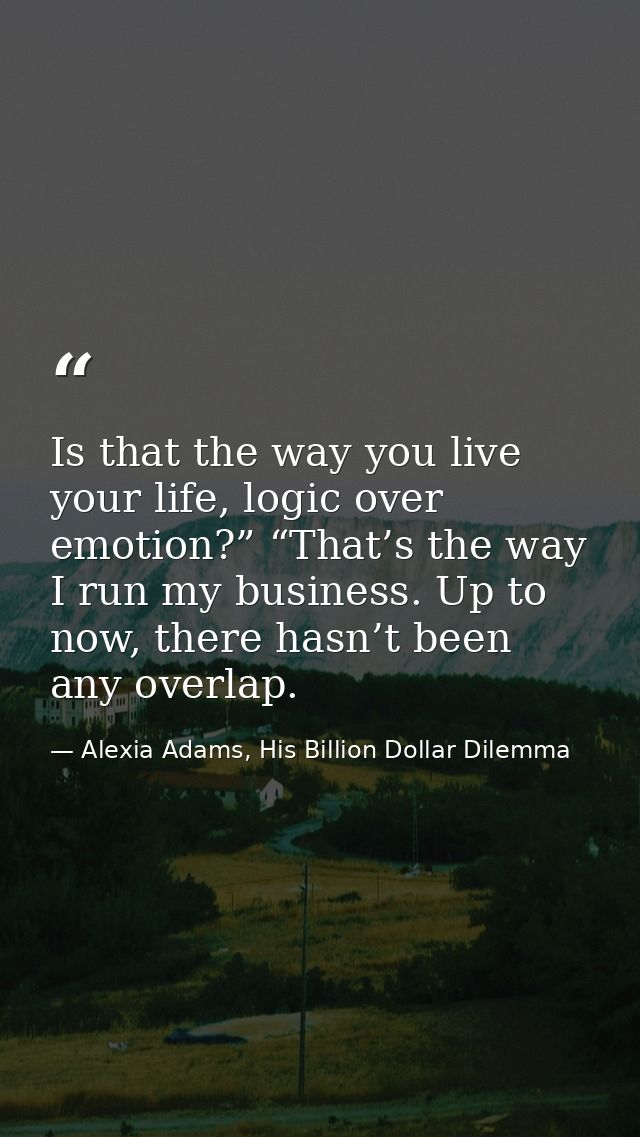 Is that the way you live your life, logic over emotion?” “That’s the way I run my business. Up to now, there hasn’t been — Alexia Adams, His Billion Dollar Dilemma