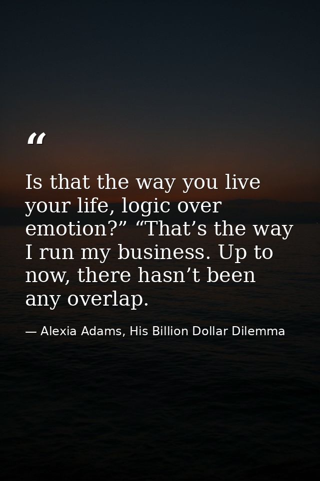 Is that the way you live your life, logic over emotion?” “That’s the way I run my business. Up to now, there hasn’t been — Alexia Adams, His Billion Dollar Dilemma