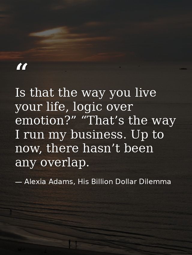 Is that the way you live your life, logic over emotion?” “That’s the way I run my business. Up to now, there hasn’t been — Alexia Adams, His Billion Dollar Dilemma