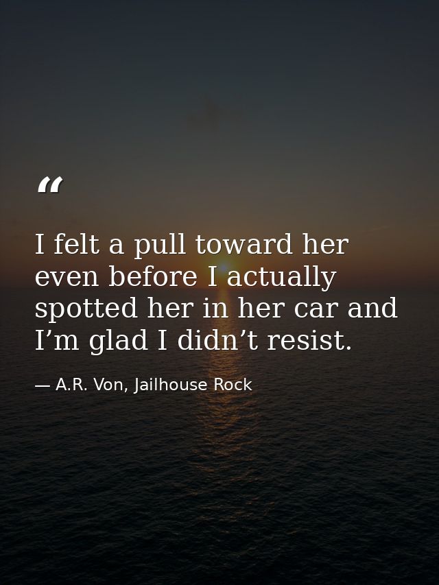 I felt a pull toward her even before I actually spotted her in her car and I’m glad I didn’t resist. — A.R. Von, Jailhouse Rock