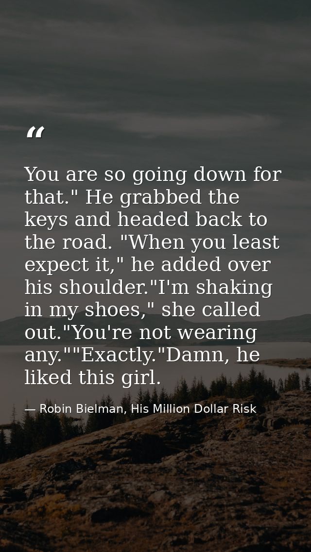 You are so going down for that." He grabbed the keys and headed back to the road. "When you least expect it," he added o — Robin Bielman, His Million Dollar Risk