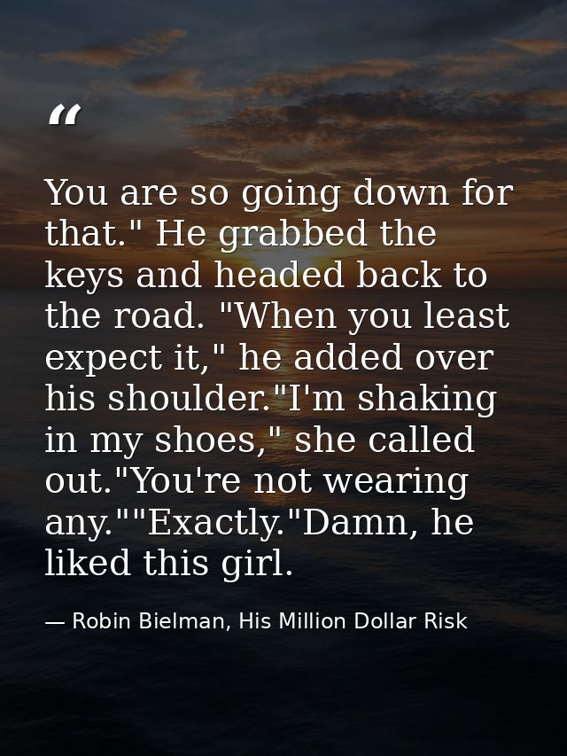You are so going down for that." He grabbed the keys and headed back to the road. "When you least expect it," he added o — Robin Bielman, His Million Dollar Risk