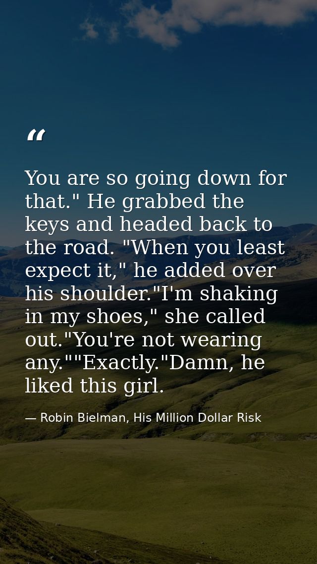 You are so going down for that." He grabbed the keys and headed back to the road. "When you least expect it," he added o — Robin Bielman, His Million Dollar Risk