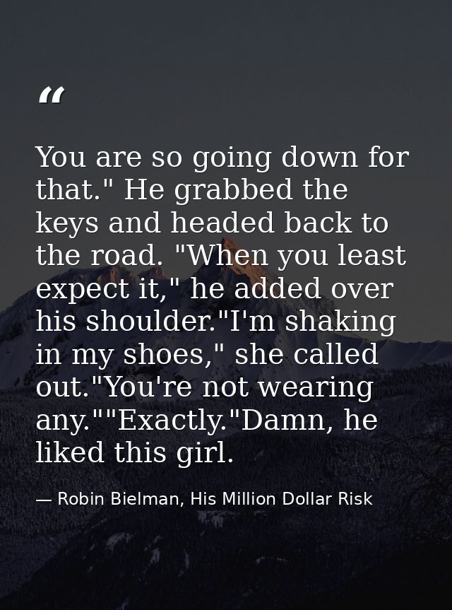 You are so going down for that." He grabbed the keys and headed back to the road. "When you least expect it," he added o — Robin Bielman, His Million Dollar Risk
