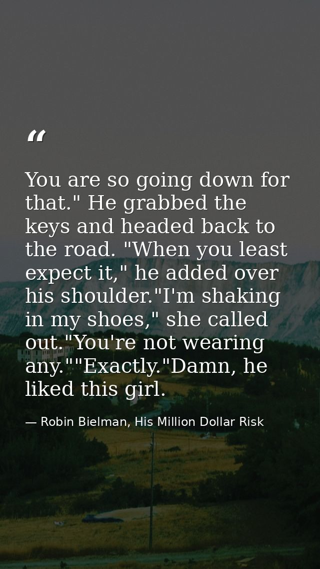 You are so going down for that." He grabbed the keys and headed back to the road. "When you least expect it," he added o — Robin Bielman, His Million Dollar Risk