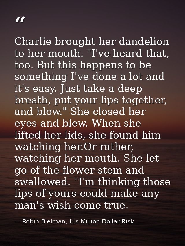 Charlie brought her dandelion to her mouth. "I've heard that, too. But this happens to be something I've done a lot and  — Robin Bielman, His Million Dollar Risk