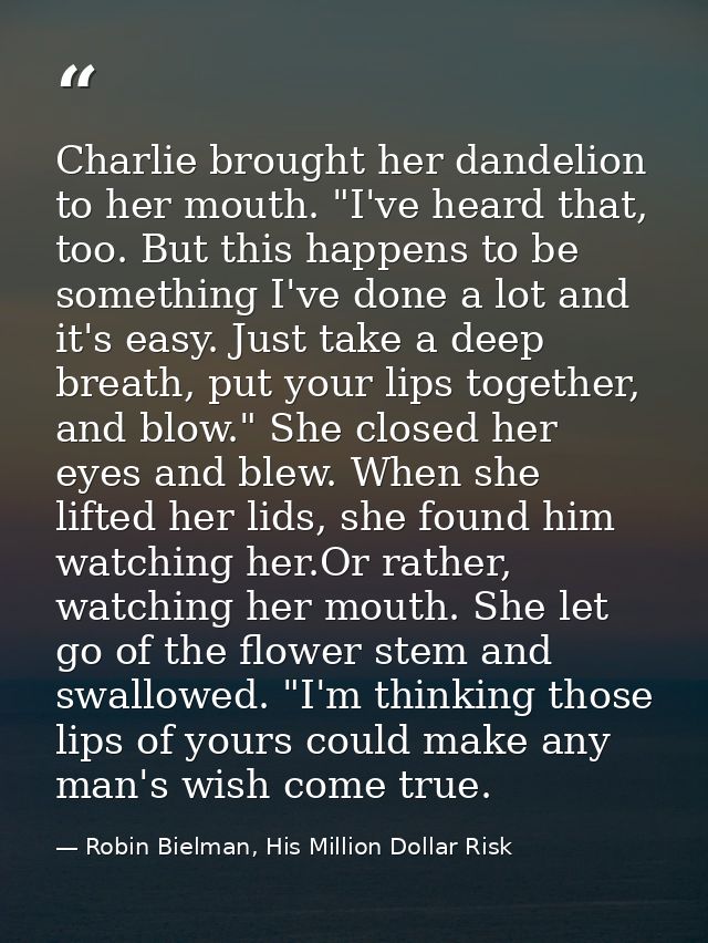 Charlie brought her dandelion to her mouth. "I've heard that, too. But this happens to be something I've done a lot and  — Robin Bielman, His Million Dollar Risk