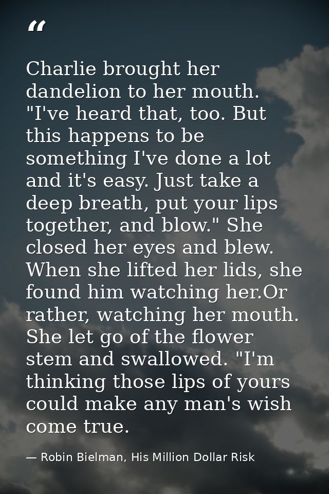 Charlie brought her dandelion to her mouth. "I've heard that, too. But this happens to be something I've done a lot and  — Robin Bielman, His Million Dollar Risk