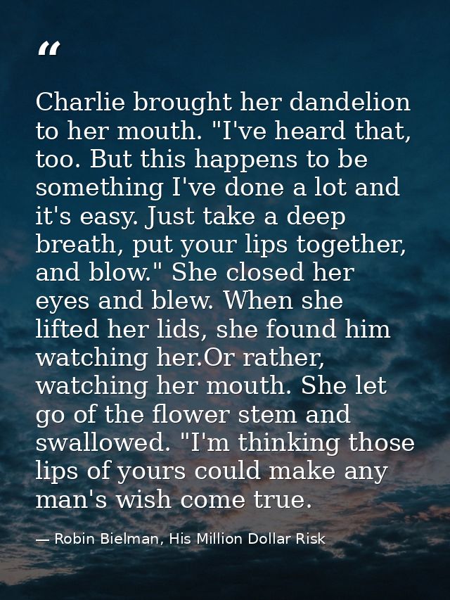 Charlie brought her dandelion to her mouth. "I've heard that, too. But this happens to be something I've done a lot and  — Robin Bielman, His Million Dollar Risk