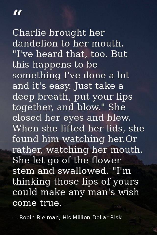 Charlie brought her dandelion to her mouth. "I've heard that, too. But this happens to be something I've done a lot and  — Robin Bielman, His Million Dollar Risk
