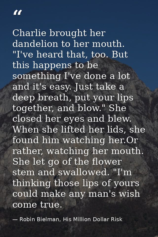 Charlie brought her dandelion to her mouth. "I've heard that, too. But this happens to be something I've done a lot and  — Robin Bielman, His Million Dollar Risk