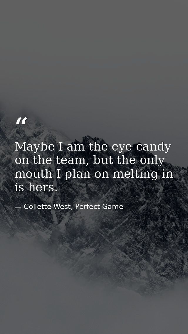 Maybe I am the eye candy on the team, but the only mouth I plan on melting in is hers. — Collette West, Perfect Game