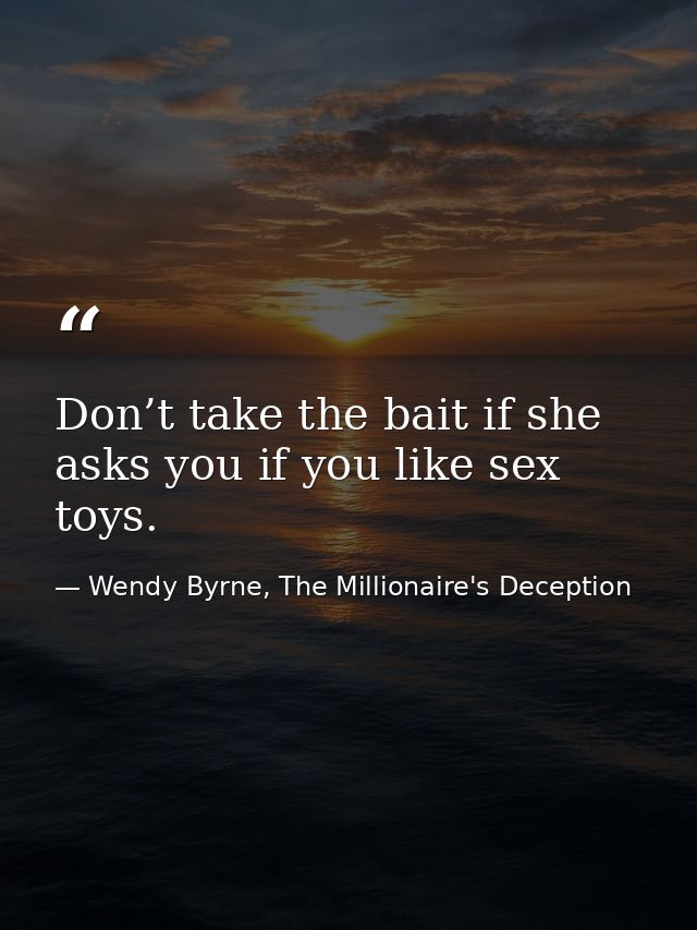 Don’t take the bait if she asks you if you like sex toys. — Wendy Byrne, The Millionaire's Deception