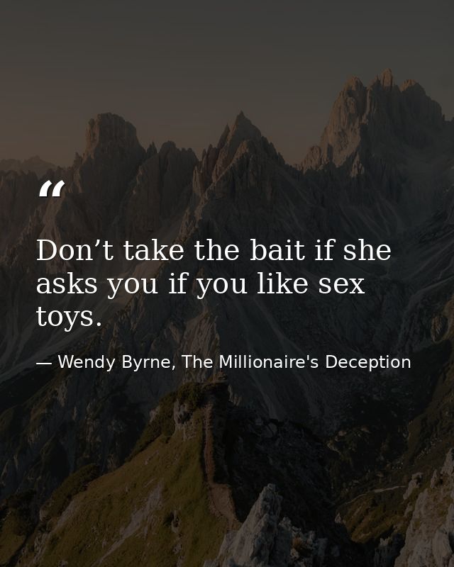 Don’t take the bait if she asks you if you like sex toys. — Wendy Byrne, The Millionaire's Deception