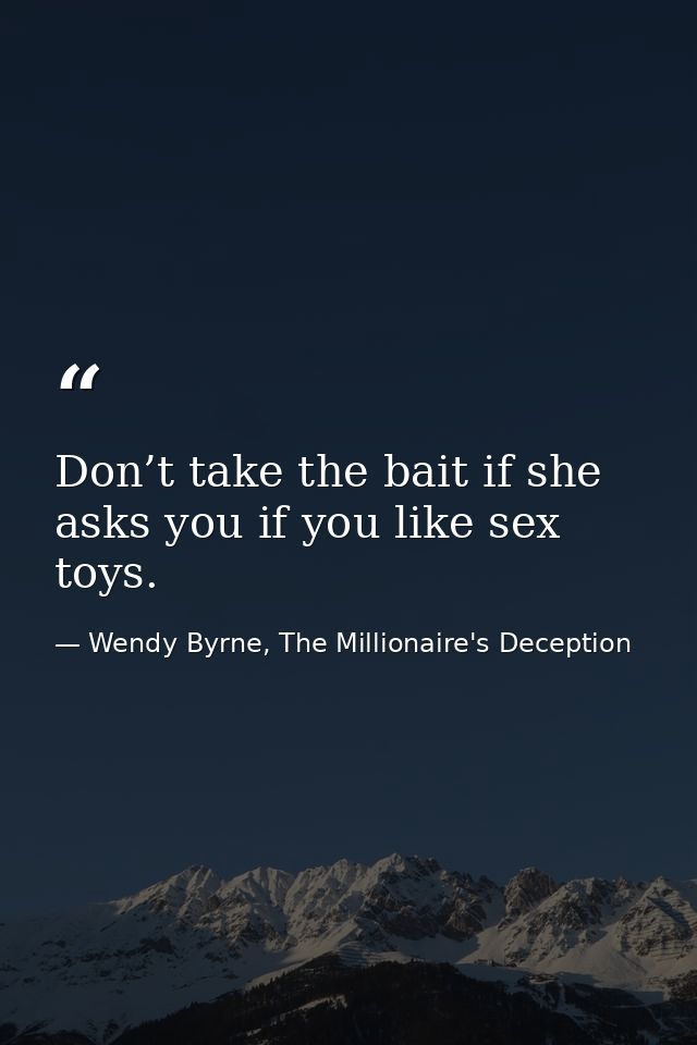 Don’t take the bait if she asks you if you like sex toys. — Wendy Byrne, The Millionaire's Deception