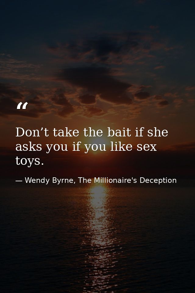 Don’t take the bait if she asks you if you like sex toys. — Wendy Byrne, The Millionaire's Deception