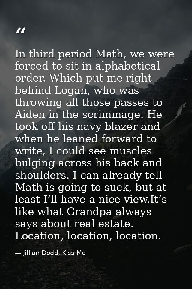 In third period Math, we were forced to sit in alphabetical order. Which put me right behind Logan, who was throwing all — Jillian Dodd, Kiss Me