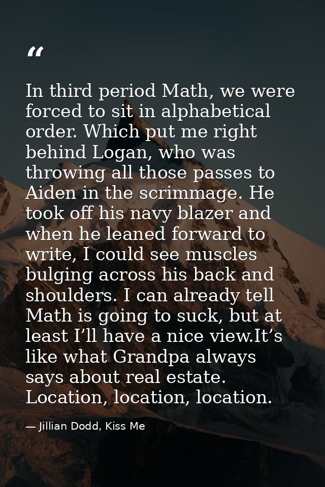 In third period Math, we were forced to sit in alphabetical order. Which put me right behind Logan, who was throwing all — Jillian Dodd, Kiss Me