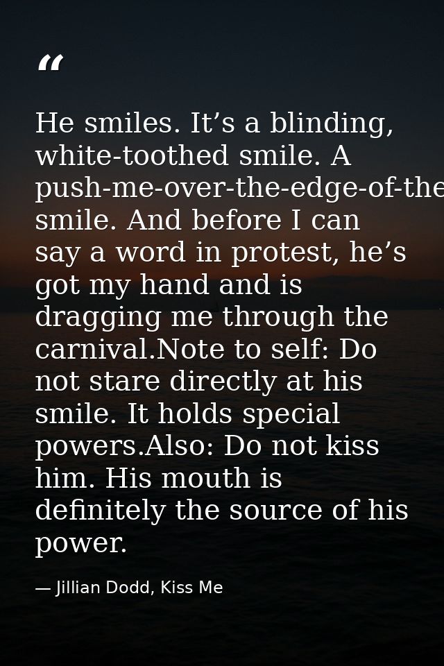 He smiles. It’s a blinding, white-toothed smile. A push-me-over-the-edge-of-the-love-cliff smile. And before I can say a — Jillian Dodd, Kiss Me