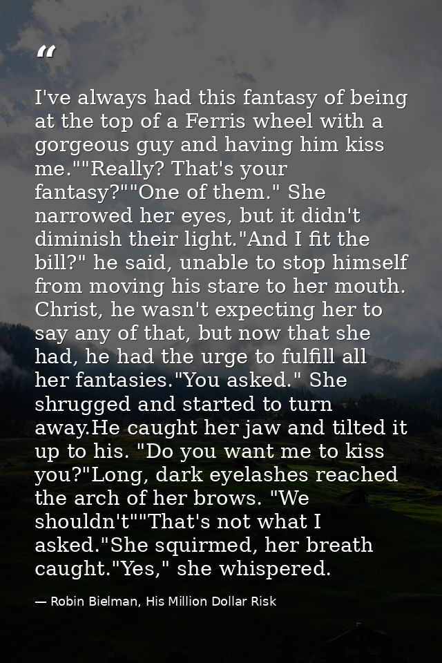 I've always had this fantasy of being at the top of a Ferris wheel with a gorgeous guy and having him kiss me.""Really?  — Robin Bielman, His Million Dollar Risk