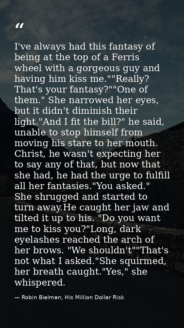 I've always had this fantasy of being at the top of a Ferris wheel with a gorgeous guy and having him kiss me.""Really?  — Robin Bielman, His Million Dollar Risk