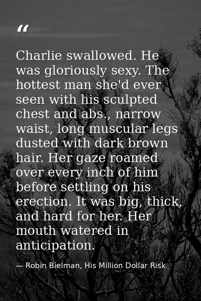 Charlie swallowed. He was gloriously sexy. The hottest man she'd ever seen with his sculpted chest and abs., narrow wais — Robin Bielman, His Million Dollar Risk