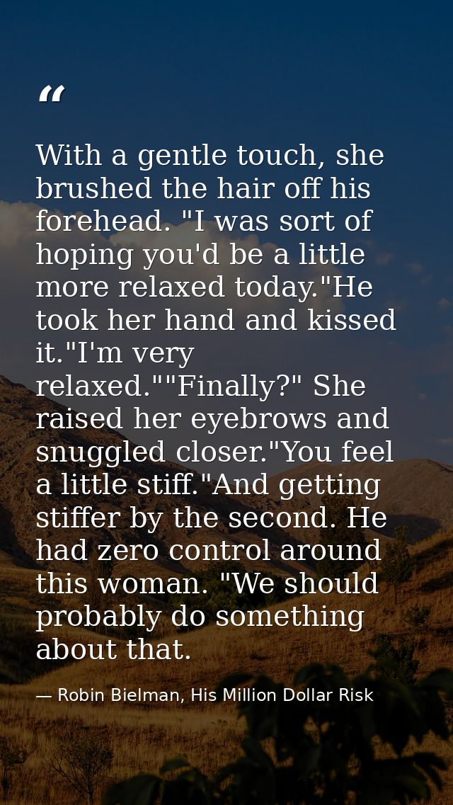With a gentle touch, she brushed the hair off his forehead. "I was sort of hoping you'd be a little more relaxed today." — Robin Bielman, His Million Dollar Risk