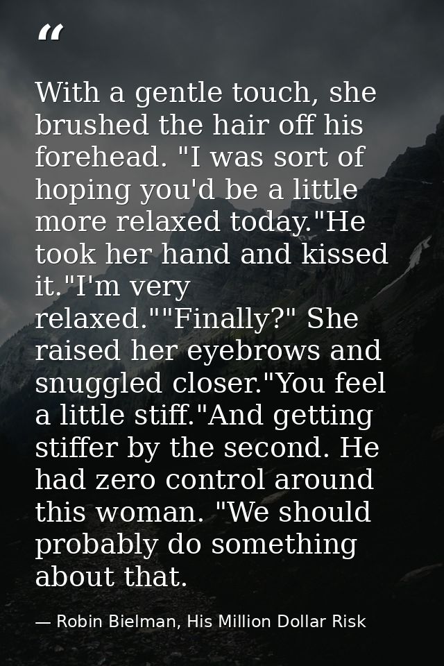 With a gentle touch, she brushed the hair off his forehead. "I was sort of hoping you'd be a little more relaxed today." — Robin Bielman, His Million Dollar Risk