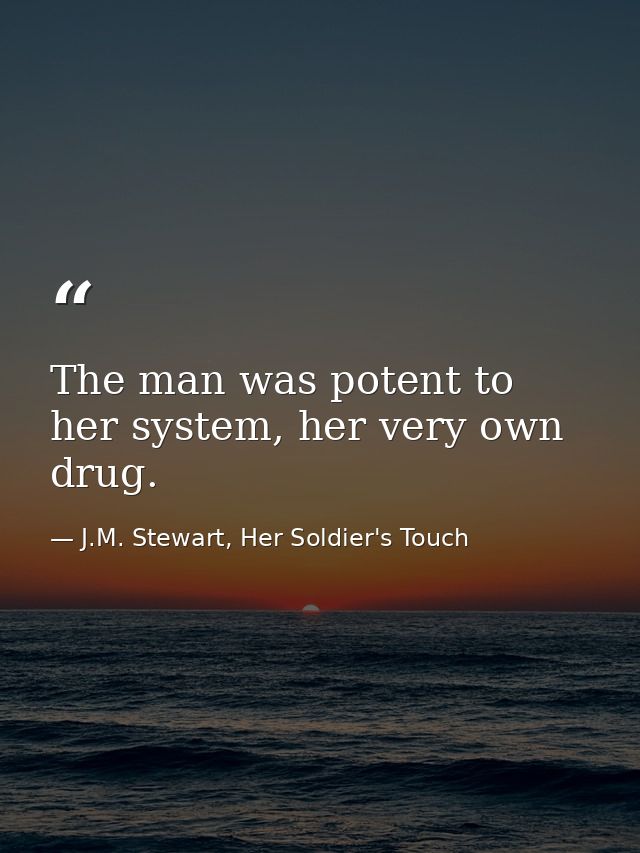 The man was potent to her system, her very own drug. — J.M. Stewart, Her Soldier's Touch