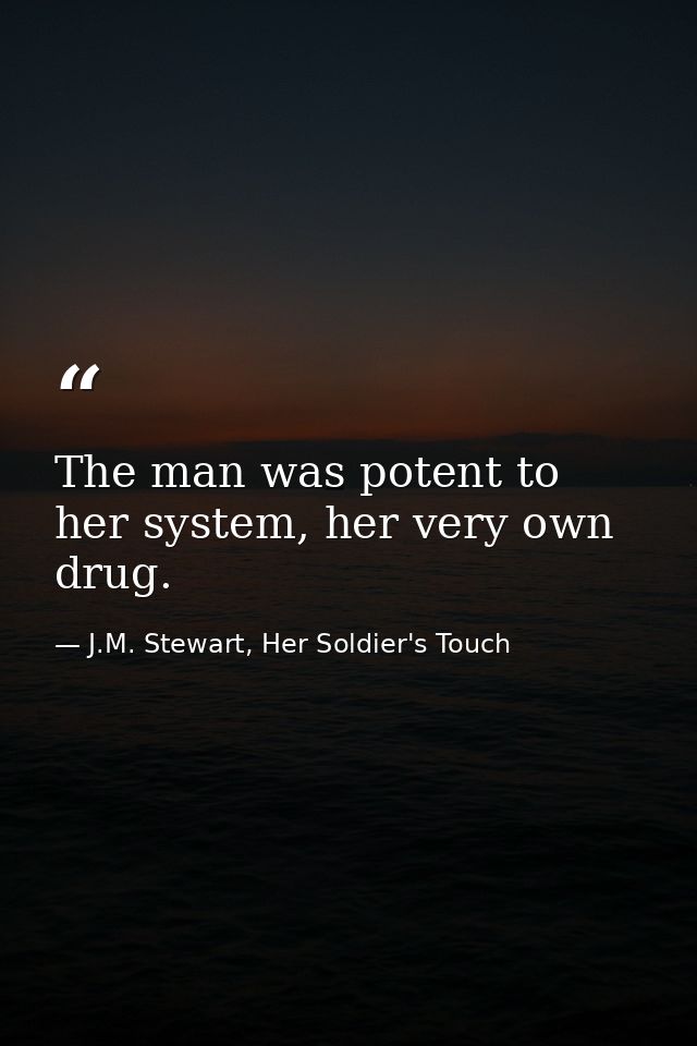 The man was potent to her system, her very own drug. — J.M. Stewart, Her Soldier's Touch