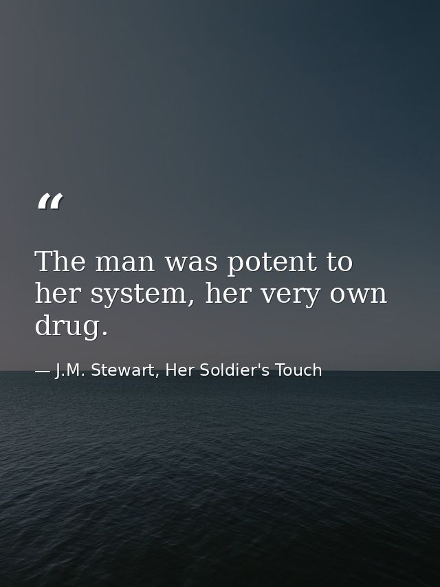 The man was potent to her system, her very own drug. — J.M. Stewart, Her Soldier's Touch