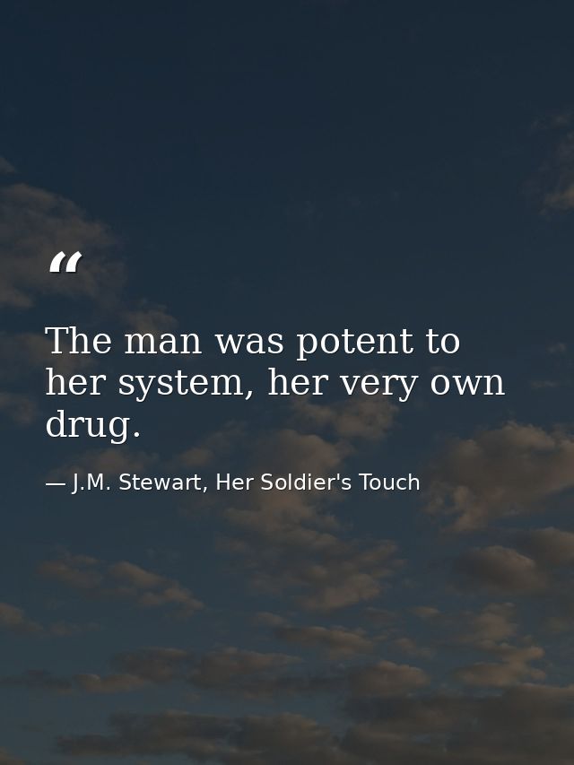 The man was potent to her system, her very own drug. — J.M. Stewart, Her Soldier's Touch