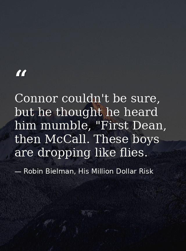 Connor couldn't be sure, but he thought he heard him mumble, "First Dean, then McCall. These boys are dropping like flie — Robin Bielman, His Million Dollar Risk