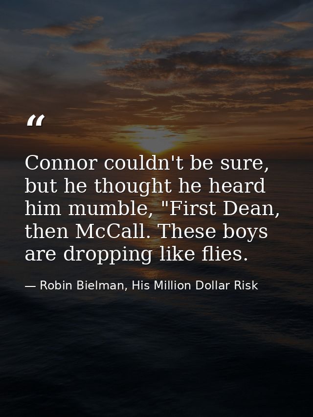 Connor couldn't be sure, but he thought he heard him mumble, "First Dean, then McCall. These boys are dropping like flie — Robin Bielman, His Million Dollar Risk