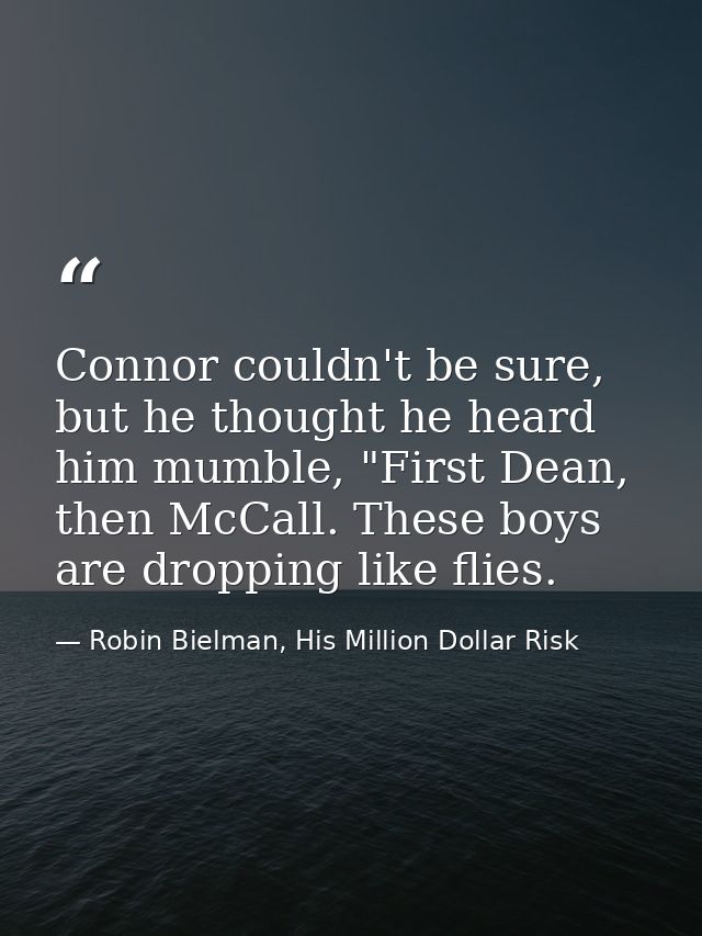 Connor couldn't be sure, but he thought he heard him mumble, "First Dean, then McCall. These boys are dropping like flie — Robin Bielman, His Million Dollar Risk