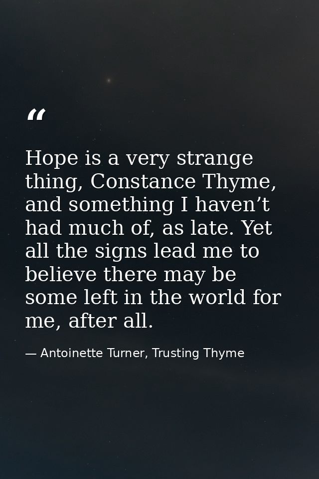 Hope is a very strange thing, Constance Thyme, and something I haven’t had much of, as late. Yet all the signs lead me t — Antoinette Turner, Trusting Thyme