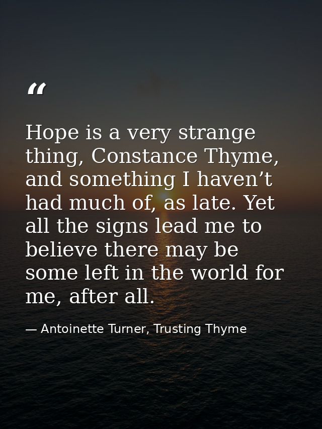 Hope is a very strange thing, Constance Thyme, and something I haven’t had much of, as late. Yet all the signs lead me t — Antoinette Turner, Trusting Thyme