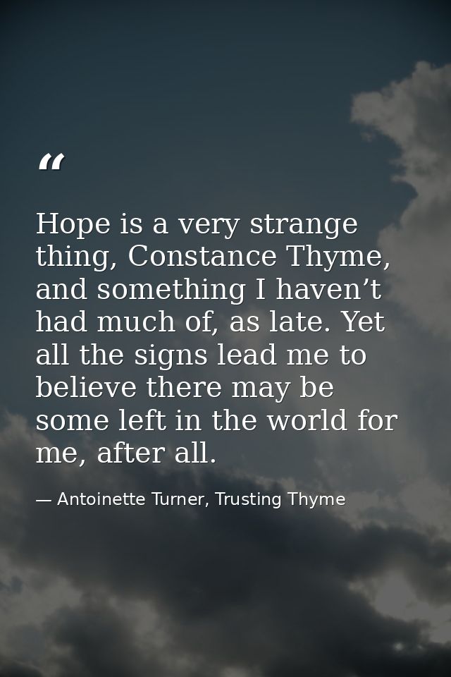 Hope is a very strange thing, Constance Thyme, and something I haven’t had much of, as late. Yet all the signs lead me t — Antoinette Turner, Trusting Thyme