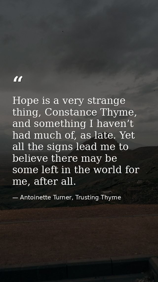 Hope is a very strange thing, Constance Thyme, and something I haven’t had much of, as late. Yet all the signs lead me t — Antoinette Turner, Trusting Thyme