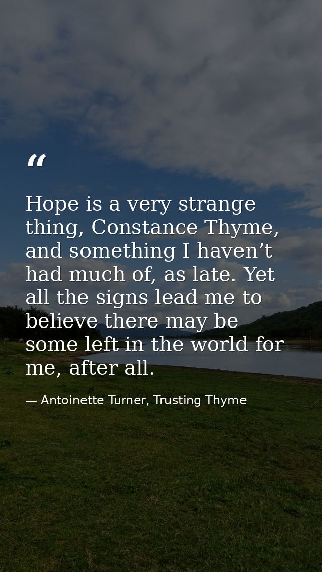 Hope is a very strange thing, Constance Thyme, and something I haven’t had much of, as late. Yet all the signs lead me t — Antoinette Turner, Trusting Thyme