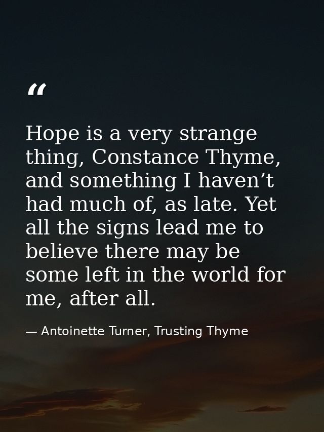 Hope is a very strange thing, Constance Thyme, and something I haven’t had much of, as late. Yet all the signs lead me t — Antoinette Turner, Trusting Thyme