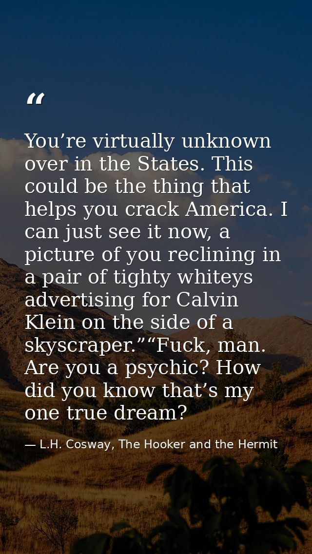 You’re virtually unknown over in the States. This could be the thing that helps you crack America. I can just see it now — L.H. Cosway, The Hooker and the Hermit