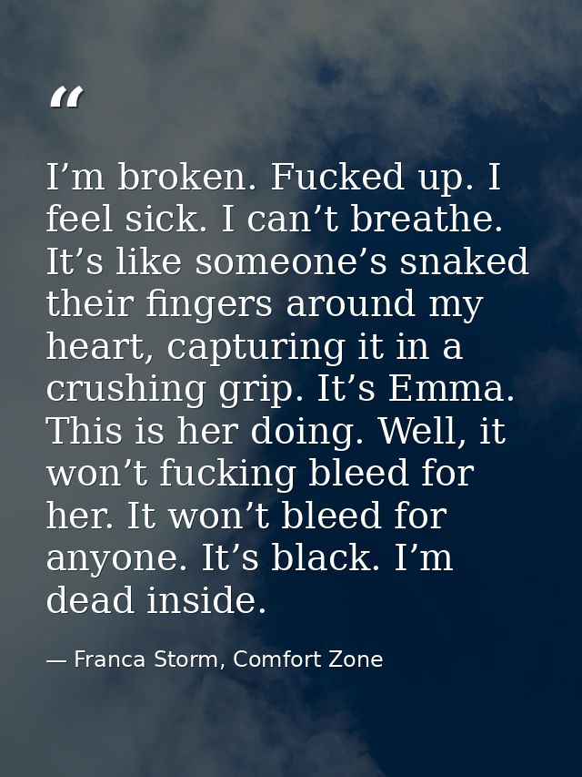 I’m broken. Fucked up. I feel sick. I can’t breathe. It’s like someone’s snaked their fingers around my heart, capturing — Franca Storm, Comfort Zone